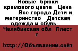 Новые. брюки кремового цвета › Цена ­ 300 - Все города Дети и материнство » Детская одежда и обувь   . Челябинская обл.,Пласт г.